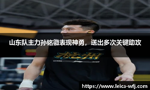 山东队主力孙铭徽表现神勇，送出多次关键助攻