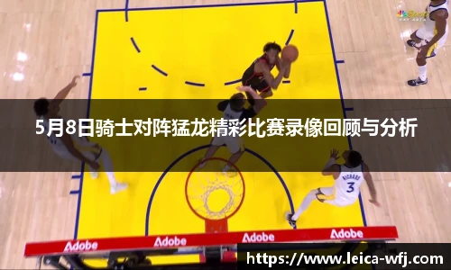 5月8日骑士对阵猛龙精彩比赛录像回顾与分析