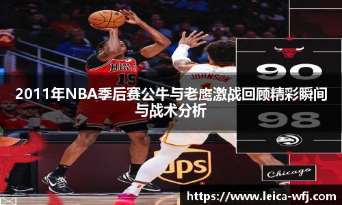 2011年NBA季后赛公牛与老鹰激战回顾精彩瞬间与战术分析