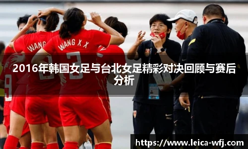 2016年韩国女足与台北女足精彩对决回顾与赛后分析