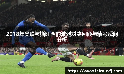 2018年曼联与斯旺西的激烈对决回顾与精彩瞬间分析