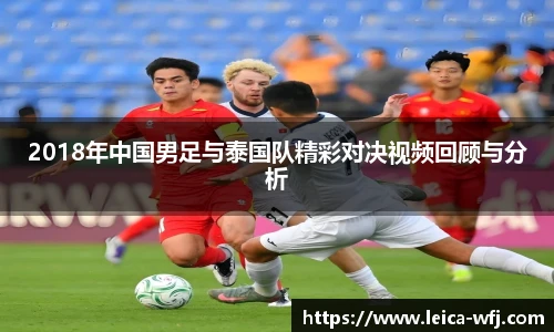 2018年中国男足与泰国队精彩对决视频回顾与分析