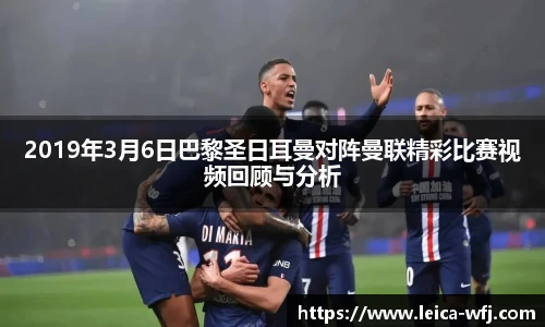 2019年3月6日巴黎圣日耳曼对阵曼联精彩比赛视频回顾与分析