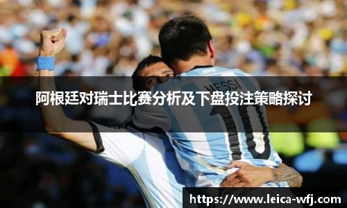 阿根廷对瑞士比赛分析及下盘投注策略探讨