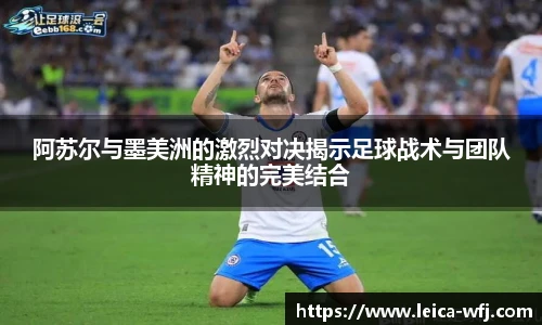 阿苏尔与墨美洲的激烈对决揭示足球战术与团队精神的完美结合