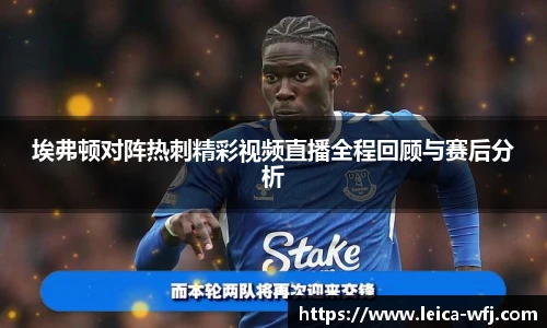 埃弗顿对阵热刺精彩视频直播全程回顾与赛后分析