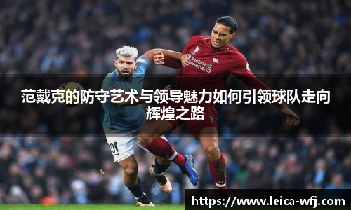 范戴克的防守艺术与领导魅力如何引领球队走向辉煌之路