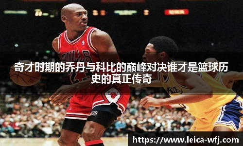 奇才时期的乔丹与科比的巅峰对决谁才是篮球历史的真正传奇