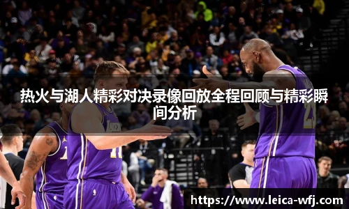 热火与湖人精彩对决录像回放全程回顾与精彩瞬间分析