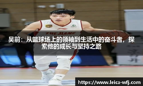 吴前：从篮球场上的领袖到生活中的奋斗者，探索他的成长与坚持之路